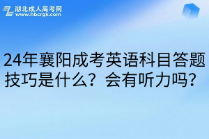 24年襄陽成考英語科目答題技巧是什么？會有聽力嗎？